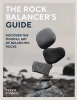 Průvodce skalního balancéra: Objevte vědomé umění rovnováhy - The Rock Balancer's Guide: Discover the Mindful Art of Balance