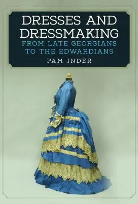 Šaty a šití: Od pozdních georgiánů po edwardiány - Dresses and Dressmaking: From the Late Georgians to the Edwardians