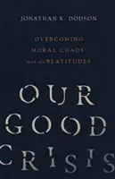 Naše dobrá krize: Překonání morálního chaosu s blahoslavenstvími: aktualizované vydání. - Our Good Crisis: Overcoming Moral Chaos with the Beatitudes