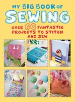 Moje velká kniha šití: Více než 60 fantastických projektů k šití a šití - My Big Book of Sewing: Over 60 Fantastic Projects to Stitch and Sew