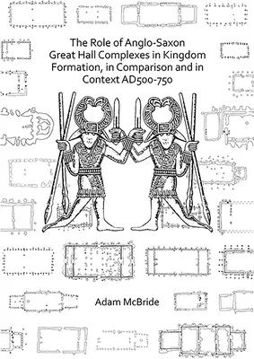Úloha anglosaských velkých síňových komplexů při formování království, ve srovnání a v souvislostech Ad 500-750 - The Role of Anglo-Saxon Great Hall Complexes in Kingdom Formation, in Comparison and in Context Ad 500-750