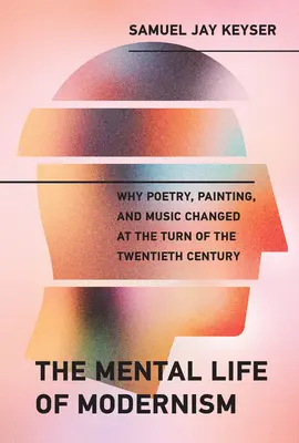 Duševní život modernismu: Proč se poezie, malířství a hudba na přelomu 19. a 20. století změnily? - The Mental Life of Modernism: Why Poetry, Painting, and Music Changed at the Turn of the Twentieth Century