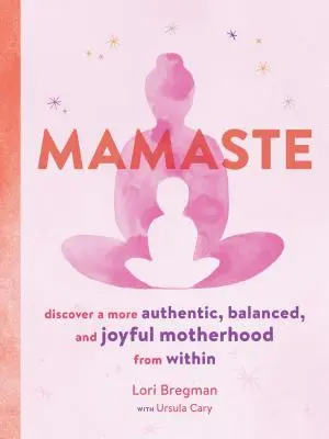 Mamaste: Objevte autentičtější, vyrovnanější a radostnější mateřství zevnitř. - Mamaste: Discover a More Authentic, Balanced, and Joyful Motherhood from Within