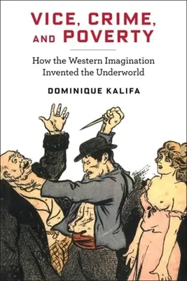 Neřest, zločin a chudoba: Jak západní představivost vynalezla podsvětí. - Vice, Crime, and Poverty: How the Western Imagination Invented the Underworld