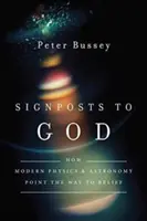 Rozcestníky k Bohu: Jak moderní fyzika a astronomie ukazují cestu k víře. - Signposts to God: How Modern Physics and Astronomy Point the Way to Belief