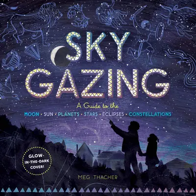 Pozorování oblohy: Průvodce po Měsíci, Slunci, planetách, hvězdách, zatměních a souhvězdích - Sky Gazing: A Guide to the Moon, Sun, Planets, Stars, Eclipses, and Constellations