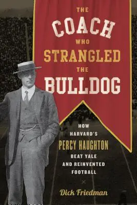 Trenér, který uškrtil buldoka: Jak Percy Haughton z Harvardu porazil Yale a znovuobjevil fotbal - The Coach Who Strangled the Bulldog: How Harvard's Percy Haughton Beat Yale and Reinvented Football
