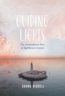 Průvodcovská světla - Neobyčejné životy žen z Majáku - Guiding Lights - The Extraordinary Lives of Lighthouse Women