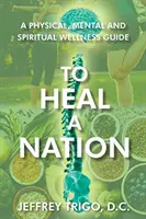 Uzdravit národ: A Physical, Mental and Spiritual Wellness Guide: A Physical, Mental and Spiritual Wellness Guide - To Heal a Nation: A Physical, Mental and Spiritual Wellness Guide