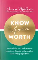 Poznejte svou hodnotu - Jak si vybudovat sebevědomí, posílit sebedůvěru a méně se starat o to, co si o vás lidé myslí. - Know Your Worth - How to build your self-esteem, grow in confidence and worry less about what people think