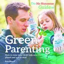 Zelený průvodce ekologickým rodičovstvím - Jak vychovávat dítě, pomáhat zachraňovat planetu a nezbláznit se z toho? - No-Nonsense Guide to Green Parenting - How to Raise Your Child, Help Save the Planet and Not Go Mad