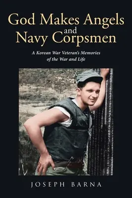 Bůh stvořil anděly a námořníky: Vzpomínky veterána z korejské války na válku a život v ní - God Makes Angels and Navy Corpsmen: A Korean War Veteran's Memories of the War and Life