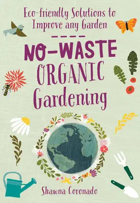 Bezodpadové ekologické zahradničení: Vydání: Ekologicky šetrná řešení pro zlepšení každé zahrady. - No-Waste Organic Gardening: Eco-Friendly Solutions to Improve Any Garden