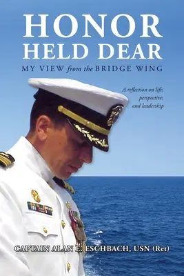 Honor Held Dear: (Usn (Ret) Captain Alan E. Eschbach) - Honor Held Dear: My View from the Bridge Wing (Usn (Ret) Captain Alan E. Eschbach)