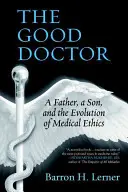 Dobrý lékař: Dobrý lékař: otec, syn a vývoj lékařské etiky - The Good Doctor: A Father, a Son, and the Evolution of Medical Ethics