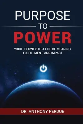 Purpose to Power: Your Journey to a Life of Meaning, Fulfillment, and Impact (Cesta ke smysluplnému životu, naplnění a vlivu) - Purpose to Power: Your Journey to a Life of Meaning, Fulfillment, and Impact