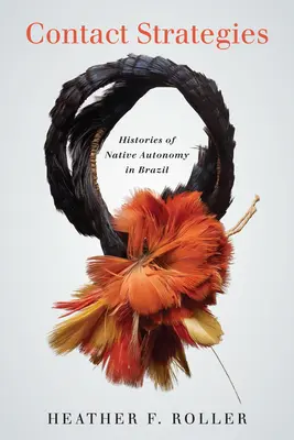 Kontaktní strategie: Dějiny domorodé autonomie v Brazílii - Contact Strategies: Histories of Native Autonomy in Brazil