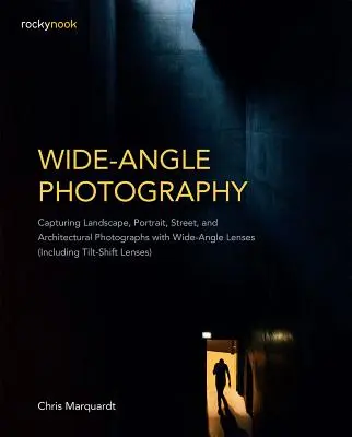 Širokoúhlá fotografie: Širokoúhlé objektivy (včetně objektivů s náklonem a posunem sklonu) - Wide-Angle Photography: Capturing Landscape, Portrait, Street, and Architectural Photographs with Wide-Angle Lenses (Including Tilt-Shift Lens