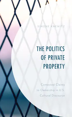 Politika soukromého vlastnictví: Politika soukromého vlastnictví: sporné nároky na vlastnictví v kulturním diskurzu USA - The Politics of Private Property: Contested Claims to Ownership in U.S. Cultural Discourse