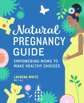 Průvodce přirozeným těhotenstvím: Maminky se mohou rozhodovat pro zdravá těhotenství. - Natural Pregnancy Guide: Empowering Moms to Make Healthy Choices