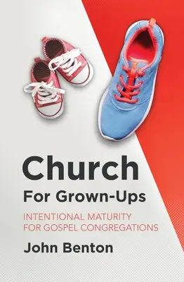 Církev pro dospělé: Záměrná zralost pro evangelijní sbory - Church for Grown-Ups: Intentional Maturity for Gospel Congregations