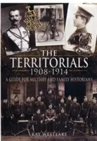 Teritoriální jednotky 1908-1914: Průvodce pro vojenské a rodinné historiky - Territorials 1908-1914: a Guide for Miltary and Family Historians