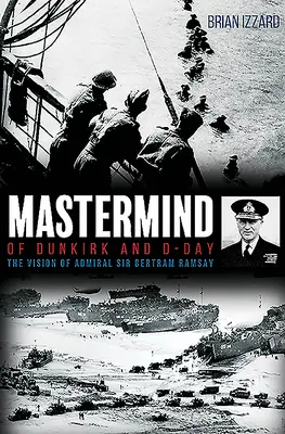 MasterMind of Dunkirk and D-Day: The Vision of Admiral Sir Bertram Ramsay (Mistrovská mysl Dunkerku a dne D: Vize admirála sira Bertrama Ramsaye) - MasterMind of Dunkirk and D-Day: The Vision of Admiral Sir Bertram Ramsay