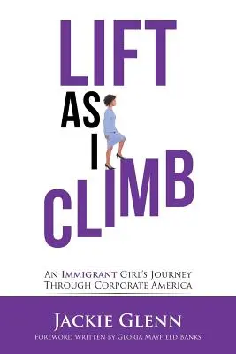 Lift as I Climb: Cesta přistěhovalkyně korporátní Amerikou - Lift as I Climb: An Immigrant Girl's Journey Through Corporate America