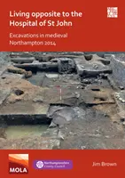 Bydlení naproti špitálu svatého Jana: Vykopávky ve středověkém Northamptonu 2014 - Living Opposite to the Hospital of St John: Excavations in Medieval Northampton 2014
