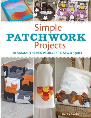 Jednoduché patchworkové projekty: 20 projektů se zvířecí tematikou k šití a quiltování - Simple Patchwork Projects: 20 Animal-Themed Projects to Sew & Quilt