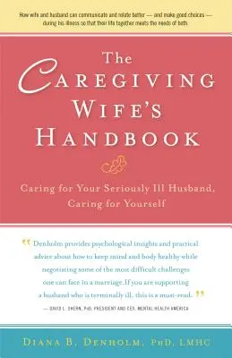 Příručka pečující manželky: Péče o vážně nemocného manžela, péče o sebe samu. - The Caregiving Wife's Handbook: Caring for Your Seriously Ill Husband, Caring for Yourself