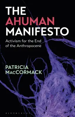 Ahumanův manifest: Manifest o aktivismu pro konec antropocénu - The Ahuman Manifesto: Activism for the End of the Anthropocene