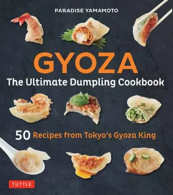 Gyoza: dokonalá kuchařka knedlíků: Kuchařka Gyoza: 50 receptů od tokijského krále Gyoza - tyčinky, knedlíčky, jarní závitky a další! - Gyoza: The Ultimate Dumpling Cookbook: 50 Recipes from Tokyo's Gyoza King - Pot Stickers, Dumplings, Spring Rolls and More!