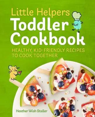Little Helpers Toddler Cookbook (Kuchařka pro batolata): Dětská kuchařka: Zdravé recepty pro děti, které si společně uvaříme - Little Helpers Toddler Cookbook: Healthy, Kid-Friendly Recipes to Cook Together