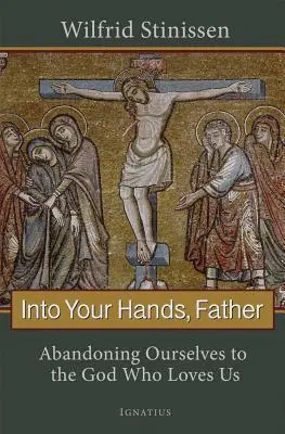 Do tvých rukou, otče: Opuštění sebe samých Bohu, který nás miluje - Into Your Hands, Father: Abandoning Ourselves to the God Who Loves Us