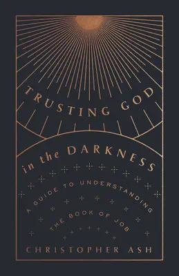 Důvěřovat Bohu v temnotě: Věřit v Boha: Průvodce k porozumění knize Jóbově - Trusting God in the Darkness: A Guide to Understanding the Book of Job