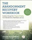 The Abandonment Recovery Workbook (Pracovní kniha pro zotavení z opuštění): Průvodce pěti fázemi uzdravení z opuštění, zlomeného srdce a ztráty - The Abandonment Recovery Workbook: Guidance Through the Five Stages of Healing from Abandonment, Heartbreak, and Loss