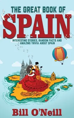 Velká kniha o Španělsku: Velká španělská kniha: zajímavé příběhy, španělská historie a náhodná fakta o Španělsku - The Great Book of Spain: Interesting Stories, Spanish History & Random Facts About Spain