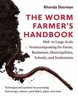 Příručka farmáře s červy: Vermikompostování pro farmy, podniky, obce, školy a instituce: příručka pro střední a velké podniky - The Worm Farmer's Handbook: Mid- To Large-Scale Vermicomposting for Farms, Businesses, Municipalities, Schools, and Institutions