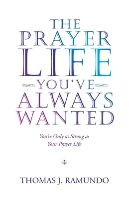 Modlitební život, po kterém jste vždycky toužili: Jste tak silní, jak silný je váš modlitební život - The Prayer Life You'Ve Always Wanted: You'Re Only as Strong as Your Prayer Life