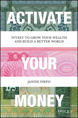 Aktivujte své peníze: Investujte, abyste zvýšili své bohatství a vybudovali lepší svět. - Activate Your Money: Invest to Grow Your Wealth and Build a Better World