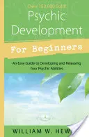 Psychický rozvoj pro začátečníky: Snadný průvodce rozvojem a uvolňováním vašich psychických schopností, začátečníci, 1. vyd. - Psychic Development for Beginners: An Easy Guide to Developing & Releasing Your Psychic Abilities