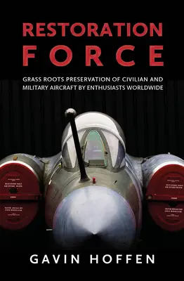 Restoration Force: Dinosaurus: Grass Roots Preservation of Civilian and Military Aircraft by Enthusiasts Worldwide (Záchrana civilních a vojenských letadel nadšenci po celém světě) - Restoration Force: Grass Roots Preservation of Civilian and Military Aircraft by Enthusiasts Worldwide