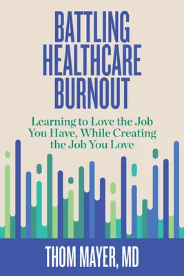 Boj proti vyhoření ve zdravotnictví: Vyzkoušejte si, jak milovat práci, kterou máte, a zároveň si vytvořte práci, kterou milujete. - Battling Healthcare Burnout: Learning to Love the Job You Have, While Creating the Job You Love