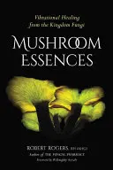 Houbové esence: Vibrační léčení z říše hub - Mushroom Essences: Vibrational Healing from the Kingdom Fungi