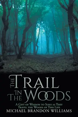 Stezka v lese: Dárek moudrosti pro syny na cestě lesem tohoto života - The Trail in the Woods: A Gift of Wisdom to Sons as They Travel the Woods of This Life