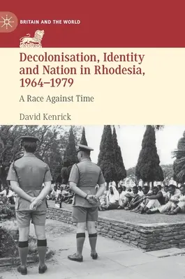 Dekolonizace, identita a národ v Rhodesii v letech 1964-1979: Závod s časem - Decolonisation, Identity and Nation in Rhodesia, 1964-1979: A Race Against Time