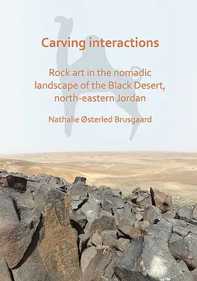Řezbářské interakce: Skalní umění v nomádské krajině Černé pouště v severovýchodním Jordánsku. - Carving Interactions: Rock Art in the Nomadic Landscape of the Black Desert, North-Eastern Jordan