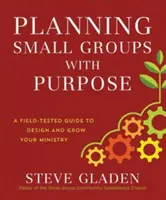 Plánování malých skupin s cílem: Průvodce prověřený praxí, který vám pomůže navrhnout a rozvíjet vaši službu - Planning Small Groups with Purpose: A Field-Tested Guide to Design and Grow Your Ministry