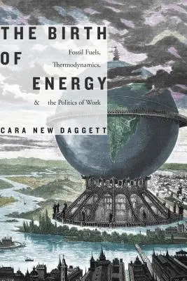 Zrození energie: Zrození energie: fosilní paliva, termodynamika a politika práce - The Birth of Energy: Fossil Fuels, Thermodynamics, and the Politics of Work